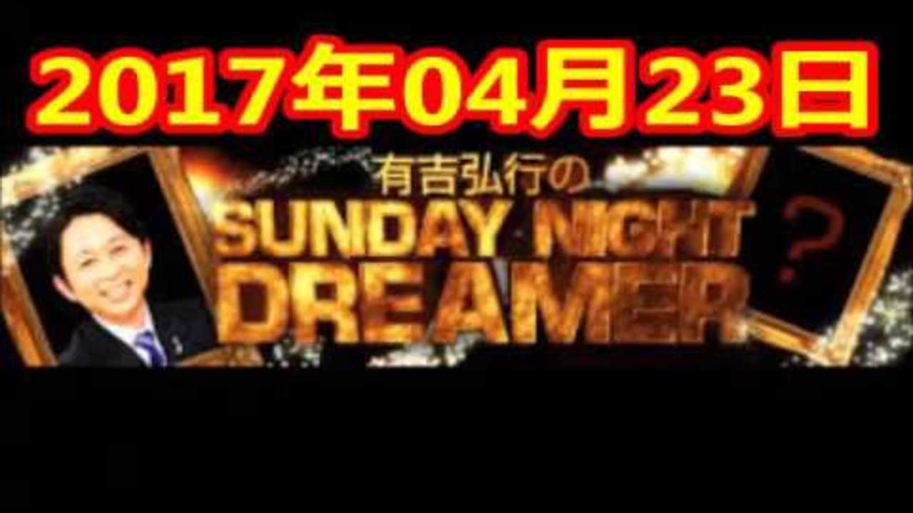 2017 04 23 有吉弘行のSUNDAY NIGHT DREAMER 2017 04 23 サンデーナイトドリーマー
